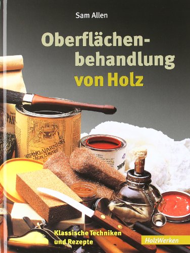 Oberflächenbehandlung von Holz: Klassische Techniken und Rezepte (HolzWerken) von Schfer Th.